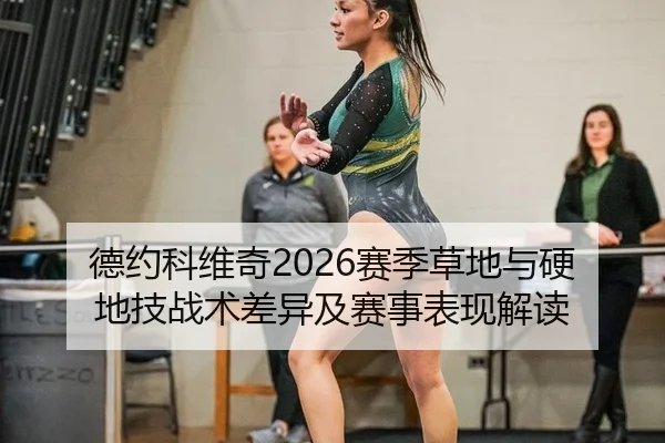 德约科维奇2026赛季草地与硬地技战术差异及赛事表现解读