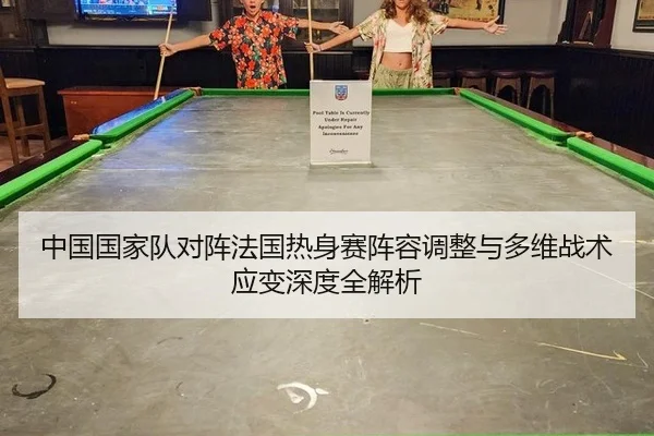 中国国家队对阵法国热身赛阵容调整与多维战术应变深度全解析