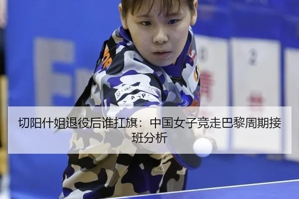 切阳什姐退役后谁扛旗：中国女子竞走巴黎周期接班分析