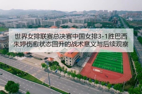 世界女排联赛总决赛中国女排3-1胜巴西 朱婷伤愈状态回升的战术意义与后续观察